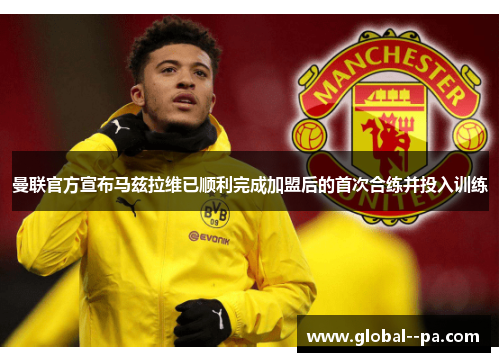 曼联官方宣布马兹拉维已顺利完成加盟后的首次合练并投入训练