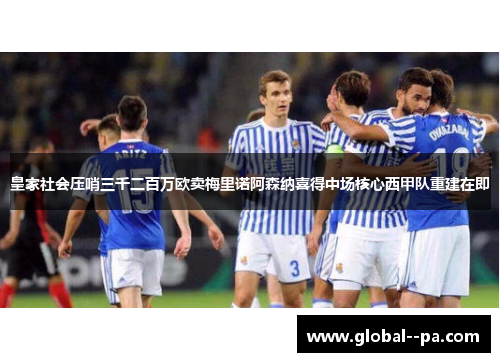 皇家社会压哨三千二百万欧卖梅里诺阿森纳喜得中场核心西甲队重建在即