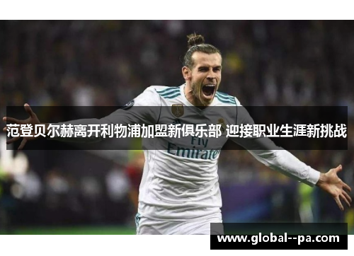 范登贝尔赫离开利物浦加盟新俱乐部 迎接职业生涯新挑战