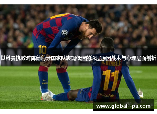 以科曼执教对阵葡萄牙国家队表现低迷的深层原因战术与心理层面剖析